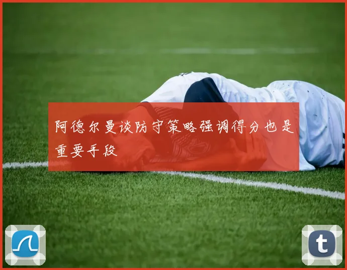 阿德尔曼谈防守策略强调得分也是重要手段