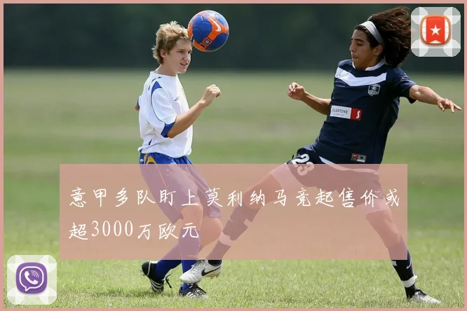 意甲多队盯上莫利纳马竞起售价或超3000万欧元