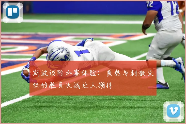 斯波谈附加赛体验：煎熬与刺激交织的胜负决战让人期待