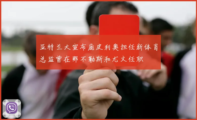亚特兰大宣布庞皮利奥担任新体育总监曾在那不勒斯和尤文任职