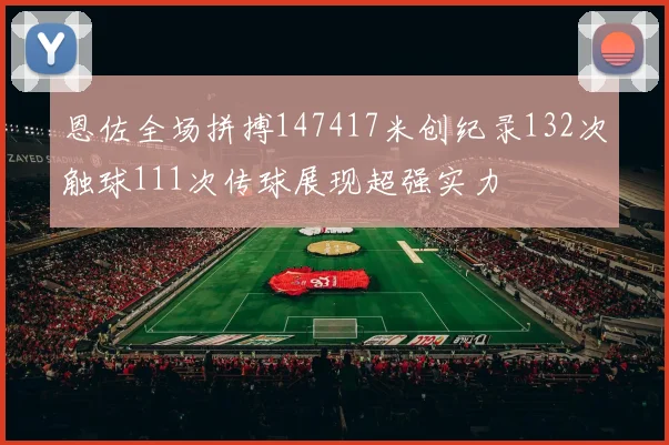 恩佐全场拼搏147417米创纪录132次触球111次传球展现超强实力