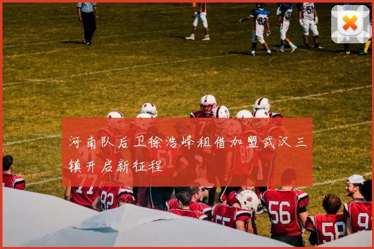河南队后卫徐浩峰租借加盟武汉三镇开启新征程