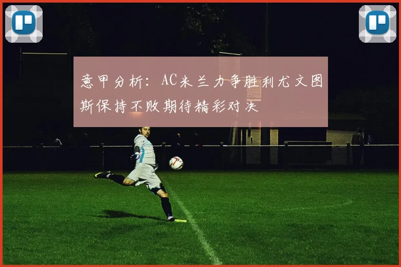 意甲分析：AC米兰力争胜利尤文图斯保持不败期待精彩对决