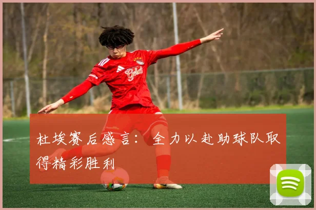杜埃赛后感言：全力以赴助球队取得精彩胜利