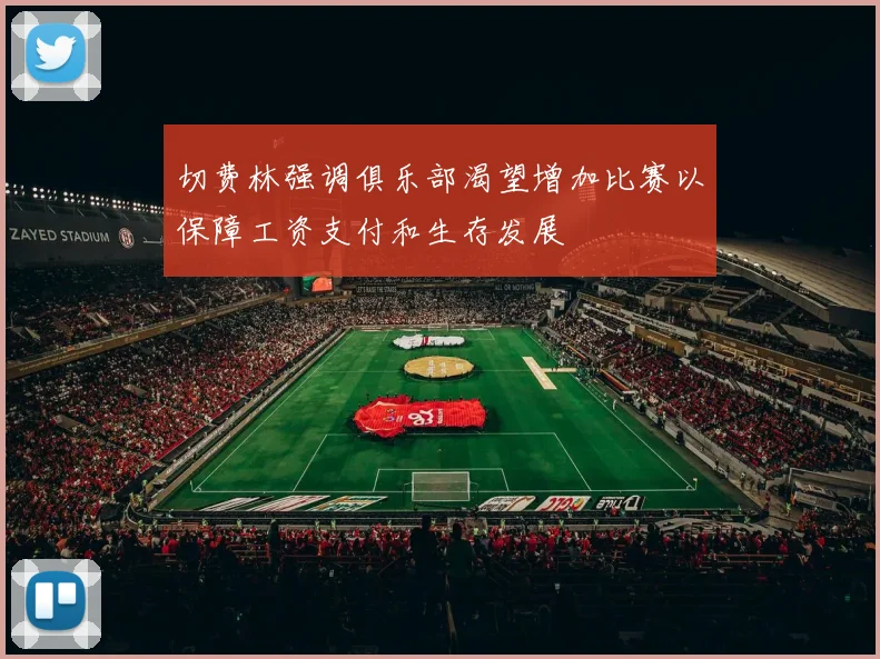 切费林强调俱乐部渴望增加比赛以保障工资支付和生存发展