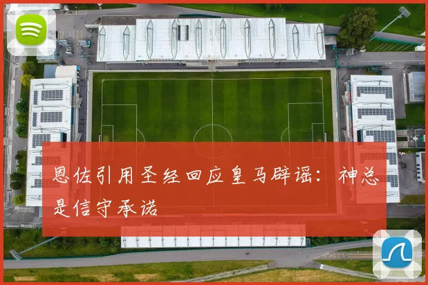 恩佐引用圣经回应皇马辟谣：神总是信守承诺